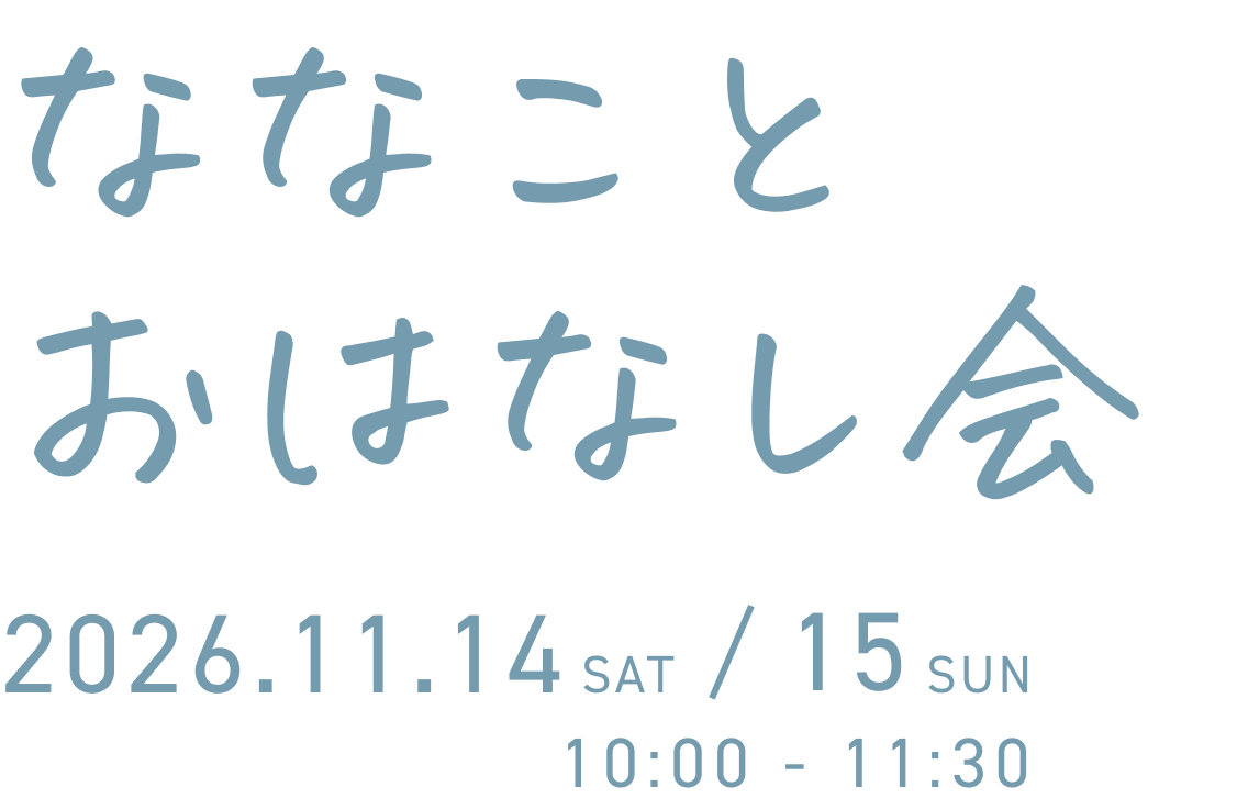 ななことおはなし会 2026.11.14 SAT / 15 SUN 10:00 - 11:30