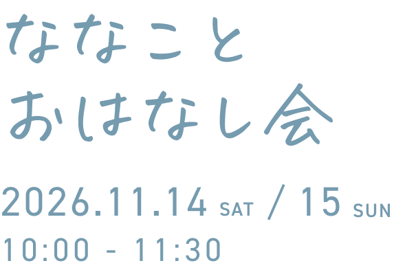 ななことおはなし会 2026.11.14 SAT / 15 SUN 10:00 - 11:30